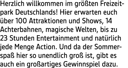 Herzlich willkommen im gr ten Freizeit park Deutschlands! Hier erwarten euch  ber 100 Attraktionen und Shows, 14 Ach...
