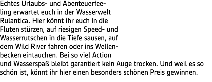 Echtes Urlaubs und Abenteuerfeeling erwartet euch in der Wasserwelt Rulantica. Hier k nnt ihr euch in die Fluten st r...