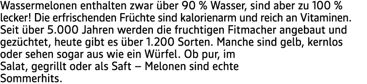 Wassermelonen enthalten zwar ber 90 % Wasser, sind aber zu 100 % lecker! Die erfrischenden Fr chte sind kalorienarm ...