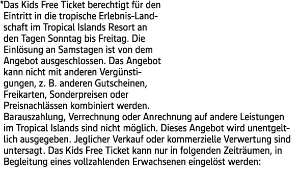 * Das Kids Free Ticket berechtigt f r den Eintritt in die tropische Erlebnis Landschaft im Tropical Islands Resort an...