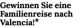 Gewinnen Sie eine Familienreise nach Valencia!*