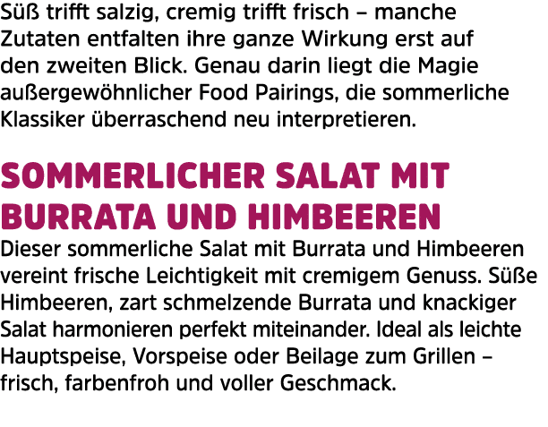 S  trifft salzig, cremig trifft frisch – manche Zutaten entfalten ihre ganze Wirkung erst auf den zweiten Blick. Gen...