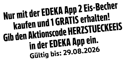 Nur mit der EDEKA App 2 Eis Becher kaufen und 1 gratis erhalten! Gib den Aktionscode HERZSTUECKEEIS in der EDEKA App ...